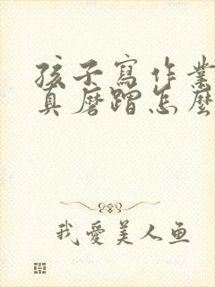 孩子写作业不认真磨蹭怎么办