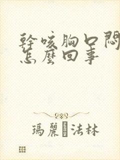 干咳胸口闷堵是怎么回事