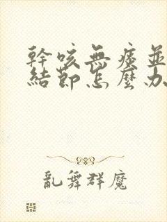 干咳无痰并有肺结节怎么办