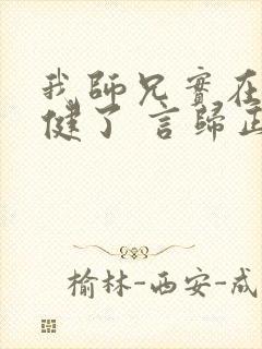 我师兄实在太稳健了 言归正传 小说