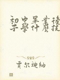 初中毕业后男孩子学什么技校比较好?