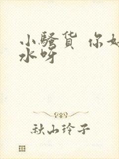 小骚货 你好多水呀