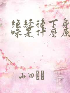 绝经后下身有异味是什么原因