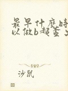 最早什么时候可以做b超查出怀孕