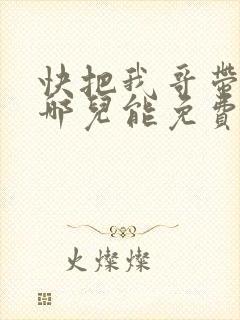快把我哥带走在哪儿能免费观看