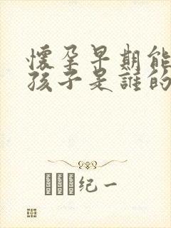 怀孕早期能知道孩子是谁的吗