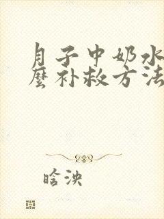 月子中奶水少怎么补救方法