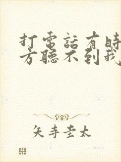 打电话有时候对方听不到我的声音