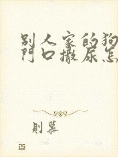 别人家的狗总往门口撒尿怎么办