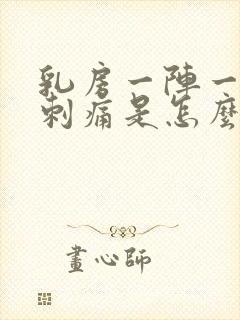 乳房一阵一阵的刺痛是怎么回事