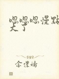 嗯嗯嗯慢点啊太大了