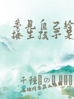 梦见自己给别人接生孩子是个男孩