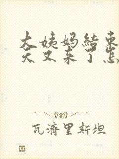 大姨妈结束10天又来了怎么回事