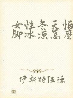 女性冬天怕冷手脚冰凉怎么办