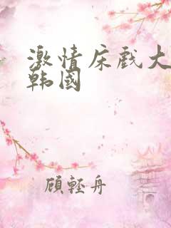 激情床戏大尺度韩国