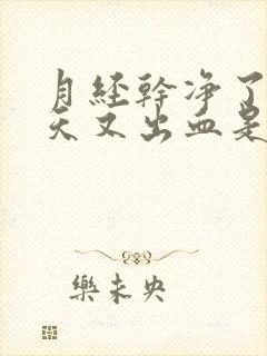 月经干净了十来天又出血是怎么回事