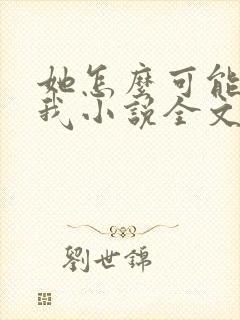 她怎么可能喜欢我小说全文免费阅读