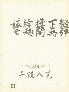 嫁给楼下糙汉后笔趣阁无弹窗时韵