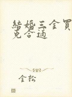 结婚三金买多少克合适