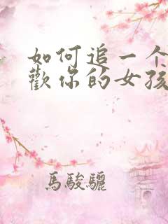 如何追一个不喜欢你的女孩