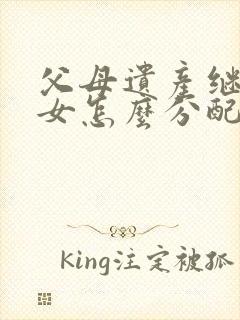 父母遗产继承子女怎么分配