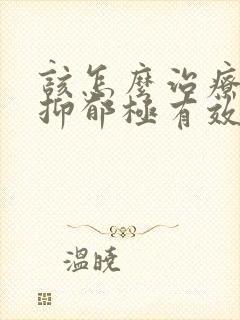 该怎么治疗重度抑郁极有效