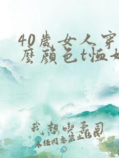 40岁女人穿什么颜色t恤好看