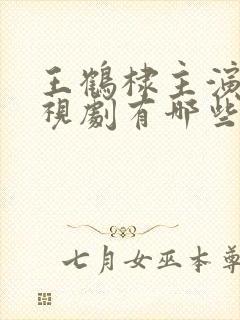 王鹤棣主演的电视剧有哪些