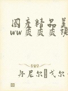 国产精品美女www爽爽爽视频多人伦乱