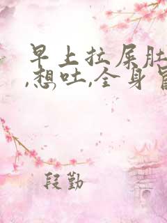 早上拉屎肚子疼,想吐,全身冒汗