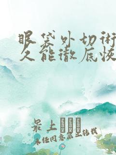 眼袋外切术后多久能彻底恢复