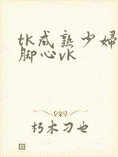 tk成熟少妇的脚心vk