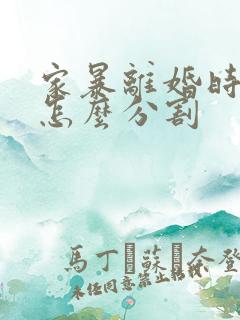 家暴离婚时财产怎么分割