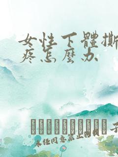 女性下体撕裂的疼怎么办