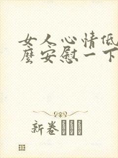 女人心情低落怎么安慰一下