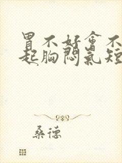 胃不好会不会引起胸闷气短呼吸不畅