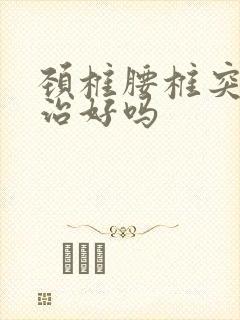 颈椎腰椎突出能治好吗