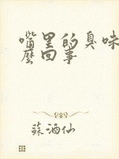 嘴里的臭味是怎么回事