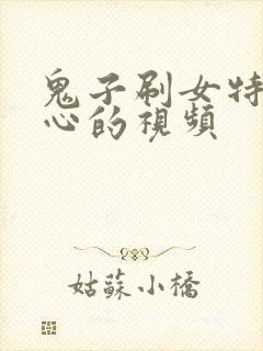 鬼子刷女特工脚心的视频