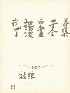 我把皇子养黑化了漫画全集免费观看