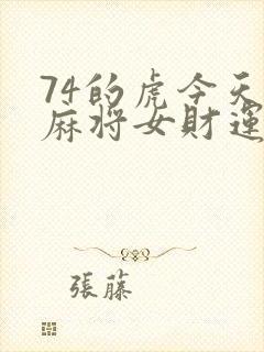 74的虎今天打麻将女财运怎么样