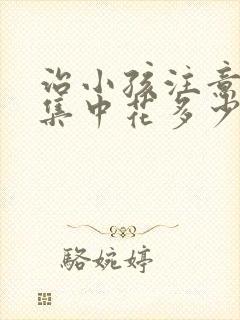 治小孩注意力不集中花多少钱