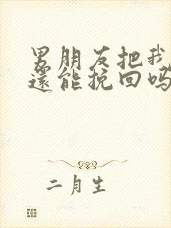 男朋友把我删了还能挽回吗