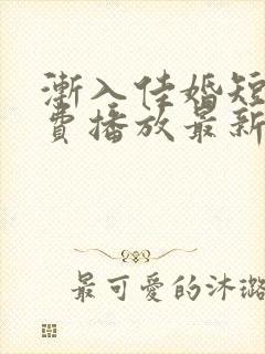 渐入佳婚短剧免费播放最新章节列表