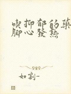 吃抑郁的药手心脚心发热