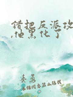 错把反派攻略后,他黑化了