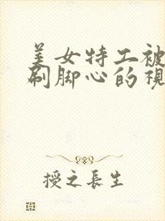 美女特工被鬼子刷脚心的视频