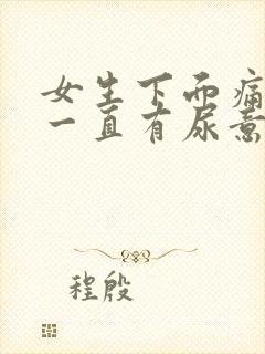 女生下面痛感觉一直有尿意有血