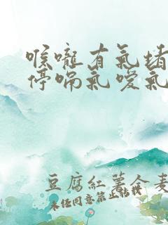 喉咙有气堵着不停嗝气嗳气