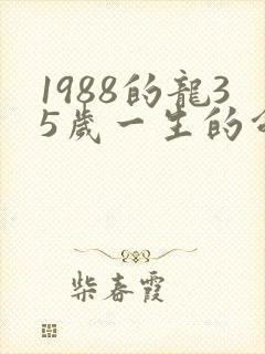 1988的龙35岁一生的命运